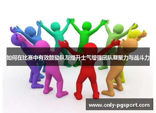 如何在比赛中有效鼓励队友提升士气增强团队凝聚力与战斗力