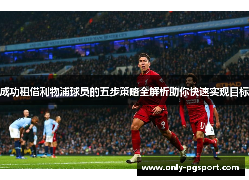 成功租借利物浦球员的五步策略全解析助你快速实现目标