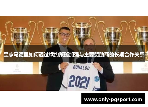 皇家马德里如何通过续约策略加强与主要赞助商的长期合作关系