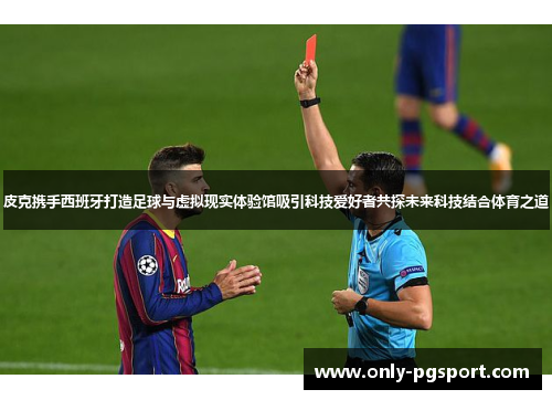 皮克携手西班牙打造足球与虚拟现实体验馆吸引科技爱好者共探未来科技结合体育之道