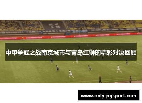中甲争冠之战南京城市与青岛红狮的精彩对决回顾