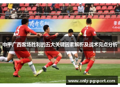 中甲广西客场胜利的五大关键因素解析及战术亮点分析