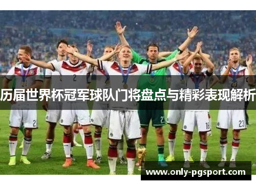 历届世界杯冠军球队门将盘点与精彩表现解析