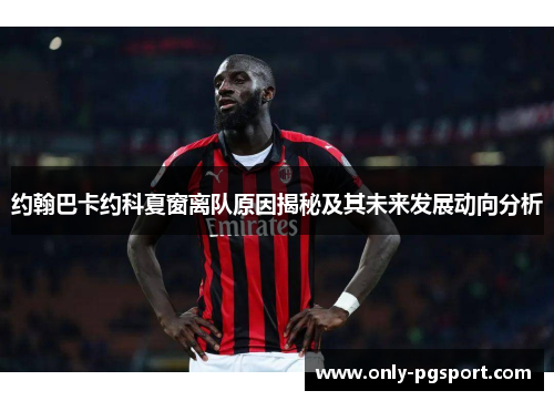 约翰巴卡约科夏窗离队原因揭秘及其未来发展动向分析