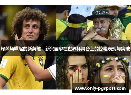 绿茵场崛起的新英雄：新兴国家在世界杯舞台上的惊艳表现与突破