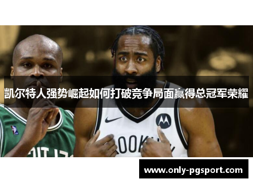 凯尔特人强势崛起如何打破竞争局面赢得总冠军荣耀