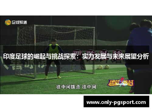 印度足球的崛起与挑战探索：实力发展与未来展望分析