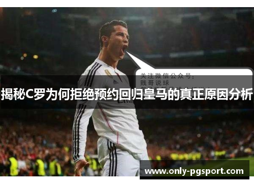 揭秘C罗为何拒绝预约回归皇马的真正原因分析