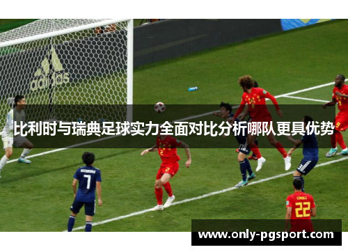 比利时与瑞典足球实力全面对比分析哪队更具优势