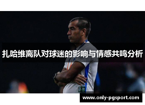 扎哈维离队对球迷的影响与情感共鸣分析