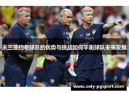 米兰签约老球员的优势与挑战如何平衡球队未来发展