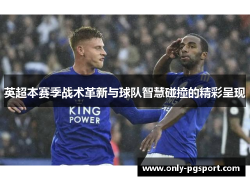 英超本赛季战术革新与球队智慧碰撞的精彩呈现