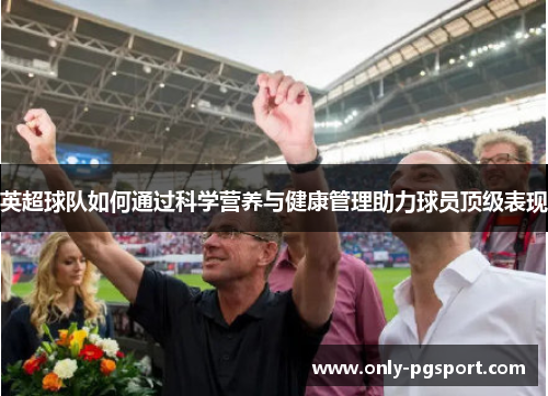 英超球队如何通过科学营养与健康管理助力球员顶级表现