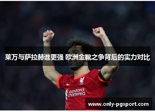 莱万与萨拉赫谁更强 欧洲金靴之争背后的实力对比