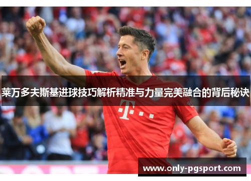 莱万多夫斯基进球技巧解析精准与力量完美融合的背后秘诀