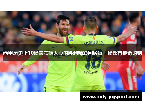 西甲历史上10场最震撼人心的胜利精彩回顾每一场都有传奇时刻