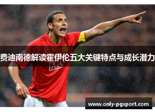 费迪南德解读霍伊伦五大关键特点与成长潜力