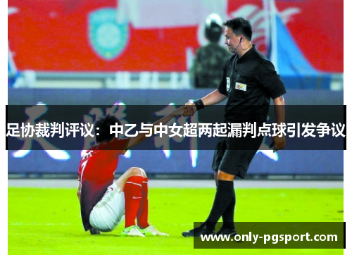 足协裁判评议：中乙与中女超两起漏判点球引发争议