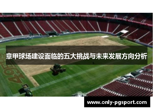 意甲球场建设面临的五大挑战与未来发展方向分析