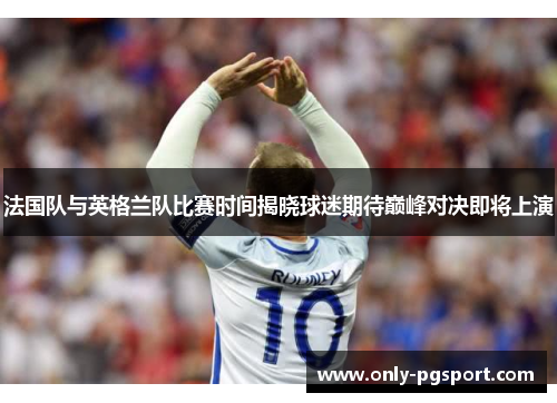法国队与英格兰队比赛时间揭晓球迷期待巅峰对决即将上演