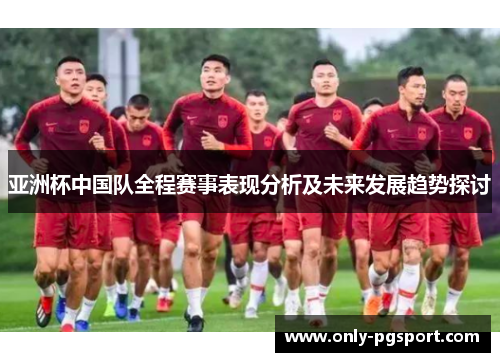 亚洲杯中国队全程赛事表现分析及未来发展趋势探讨