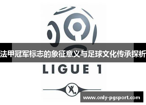 法甲冠军标志的象征意义与足球文化传承探析