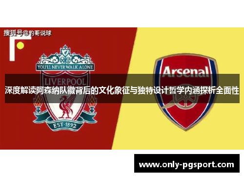 深度解读阿森纳队徽背后的文化象征与独特设计哲学内涵探析全面性