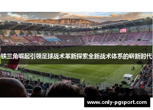 铁三角崛起引领足球战术革新探索全新战术体系的崭新时代