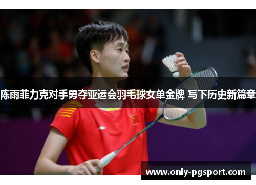 陈雨菲力克对手勇夺亚运会羽毛球女单金牌 写下历史新篇章