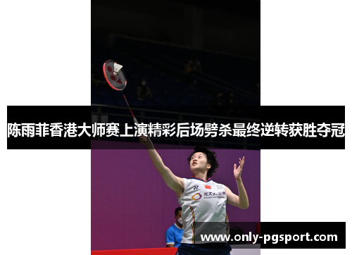 陈雨菲香港大师赛上演精彩后场劈杀最终逆转获胜夺冠
