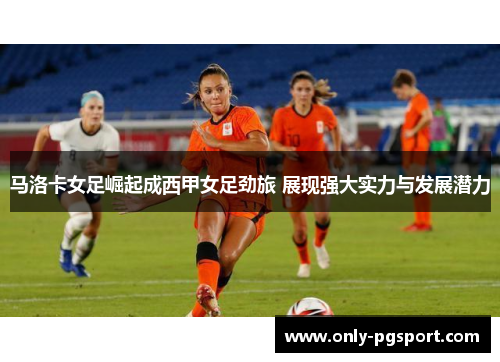 马洛卡女足崛起成西甲女足劲旅 展现强大实力与发展潜力