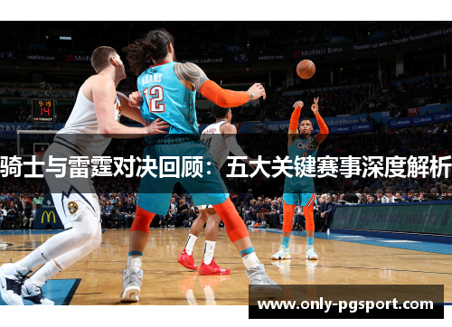 骑士与雷霆对决回顾：五大关键赛事深度解析