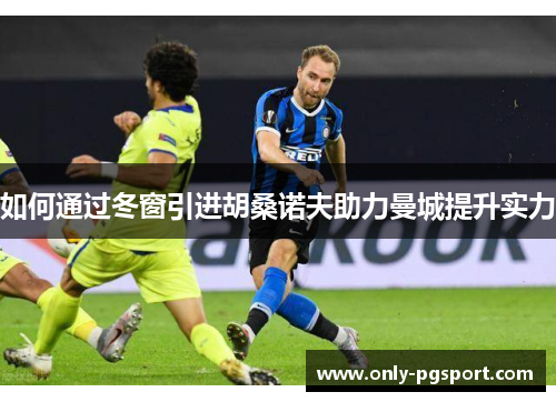 如何通过冬窗引进胡桑诺夫助力曼城提升实力