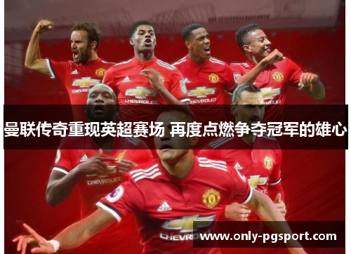 曼联传奇重现英超赛场 再度点燃争夺冠军的雄心