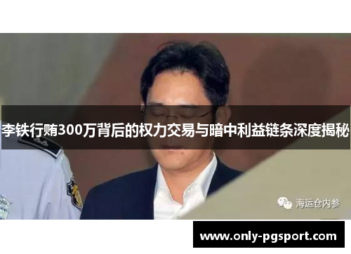 李铁行贿300万背后的权力交易与暗中利益链条深度揭秘 李铁行贿300万背后的权力交易与暗中利益链条深度揭秘